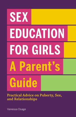 Sex Education for Girls: A Parent's Guide: Practical Advice on Puberty, Sex, and Relationships - Osage, Vanessa