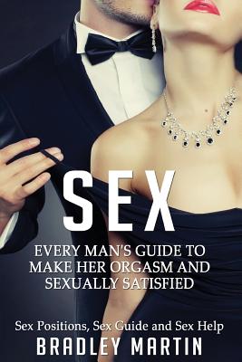 Sex: Every Man's Guide to Sexually Satisfy Her - Sex Positions, Sex Guide & Sex Help - Martin, Bradley