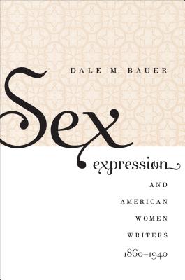 Sex Expression and American Women Writers, 1860-1940 - Bauer, Dale M