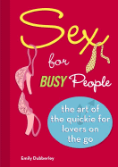 Sex for Busy People: The Art of the Quickie for Lovers on the Go - Dubberley, Emily