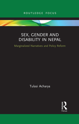 Sex, Gender and Disability in Nepal: Marginalized Narratives and Policy Reform - Acharya, Tulasi