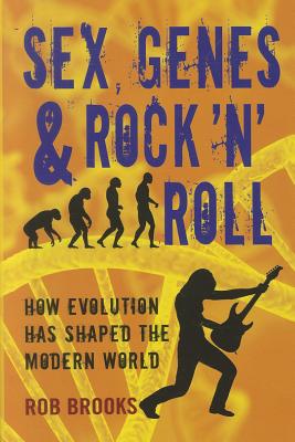 Sex, Genes & Rock 'n' Roll: How Evolution Has Shaped the Modern World - Brooks, Rob