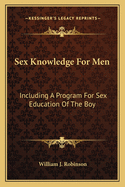 Sex Knowledge for Men: Including a Program for Sex Education of the Boy