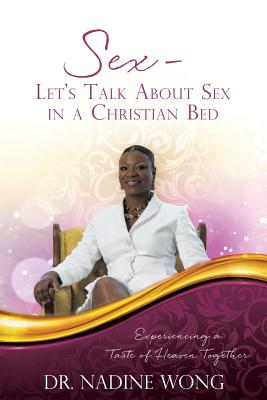 Sex - Let's Talk About Sex in a Christian Bed: Experiencing a Taste of Heaven Together - Wong, Nadine, Dr.