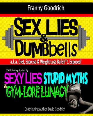 Sex, Lies, & Dumbbells: Exposing Diet, Exercise, & Weight-Loss Bullsh*t - Goodrich, Franny, and Goodrich, David