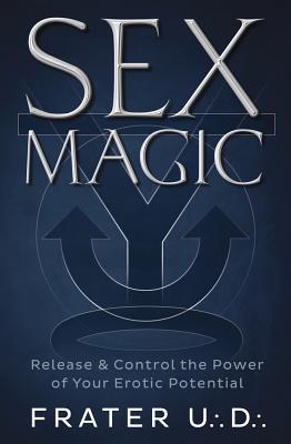 Sex Magic: Release & Control the Power of Your Erotic Potential - U D, Frater