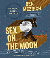 Sex on the Moon: The Amazing Story Behind the Most Audacious Heist in History - Mezrich, Ben, and Affleck, Casey (Read by)