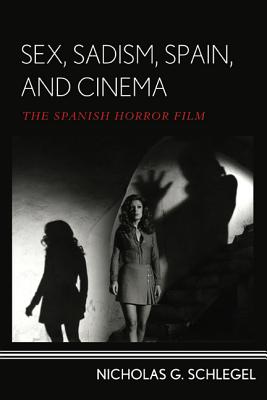 Sex, Sadism, Spain, and Cinema: The Spanish Horror Film - Schlegel, Nicholas G