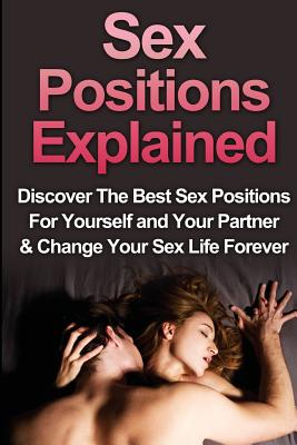 Sex: Sex Positions Explained: Discover the Best Sex Positions for Yourself and Your Partner & Change Your Sex Life Forever - Adams, Christopher