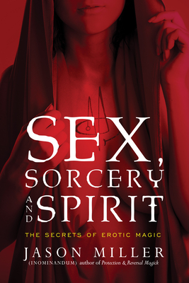 Sex, Sorcery, and Spirit: The Secrets of Erotic Magic - Miller, Jason