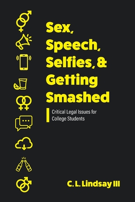 Sex, Speech, Selfies, and Getting Smashed: Critical Legal Issues for College Students - Lindsay, C.L.