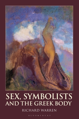 Sex, Symbolists and the Greek Body - Warren, Richard, Dr.