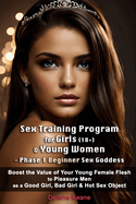 Sex Training Program for Girls (18+) & Young Women - Phase 1 Beginner Sex Goddess: Boost the Value of Your Young Female Flesh to Pleasure Men as a Good Girl, Bad Girl & Hot Sex Object