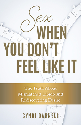 Sex When You Don't Feel Like It: The Truth about Mismatched Libido and Rediscovering Desire - Darnell, Cyndi