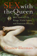 Sex with the Queen: 900 Years of Vile Kings, Virile Lovers, and Passionate Politics