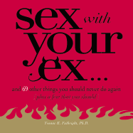 Sex with Your Ex. . .: And 69 Other Tempting Things You Should Never Do Again (Plus a Few That You Should)