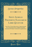 Sexti Aurelii Propertii Elegiarum Libri Quatuor: Cum Nova Textus Recensione, Argumentisque Et Commentario Novo, Quibus Accedunt Imitationes Et Index Verborum Locupletissimus (Classic Reprint)