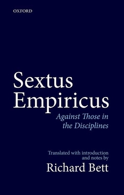 Sextus Empiricus: Against Those in the Disciplines: Translated with introduction and notes - Bett, Richard