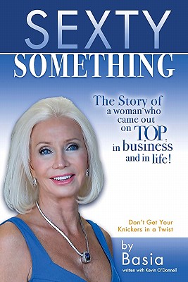 Sexty Something: The story of a woman who ended up on TOP and in life! - Fuller, Basia, and O'Donnell, Kevin
