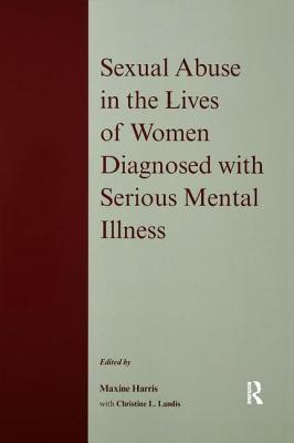 Sexual Abuse in the Lives of Women Diagnosed Withserious Mental Illness - Harris, Maxine, PhD (Editor), and Landis, Christine L (Editor)