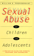 Sexual Abuse of Children and Adolescents: A Preventive Guide for Parents, Teachers, and Counselors - Prendergast, William