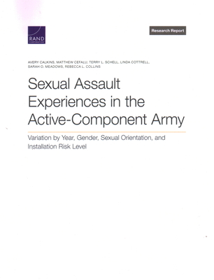 Sexual Assault Experiences in the Active-Component Army: Variation by Year, Gender, Sexual Orientation, and Installation Risk Level - Calkins, Avery, and Cefalu, Matthew, and Schell, Terry L
