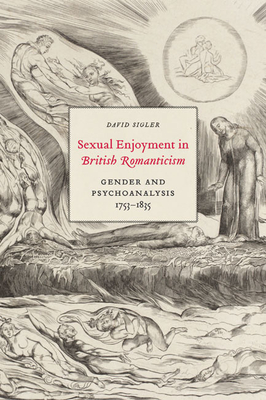 Sexual Enjoyment in British Romanticism: Gender and Psychoanalysis, 1753-1835 - Sigler, David