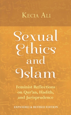 Sexual Ethics and Islam: Feminist Reflections on Qur'an, Hadith, and Jurisprudence - Ali, Kecia