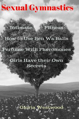 Sexual Gymnastics: Intimate Fitness How to Use Ben Wa Balls Perfume with Pheromones Girls Have Their Own Secrets - Westwood, Gloria