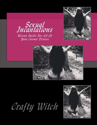 Sexual Incantations: Wiccan Spells For All Of Your Carnal Desires - Witch, Crafty