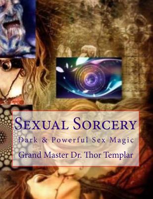 Sexual Sorcery: A Grimoire of Sex Magic - Blanchard, Dr Robert, and Templar, Dr Thor