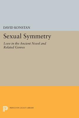 Sexual Symmetry: Love in the Ancient Novel and Related Genres - Konstan, David