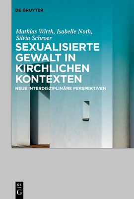 Sexualisierte Gewalt in Kirchlichen Kontexten Sexual Violence in the Context of the Church: Neue Interdisziplin?re Perspektiven New Interdisciplinary Perspectives - Wirth, Mathias (Editor), and Noth, Isabelle (Editor), and Schroer, Silvia (Editor)