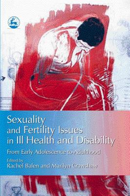 Sexuality and Fertility Issues in Ill Health and Disability: From Early Adolescence to Adulthood - Balen, Adam, M.D. (Contributions by), and Balen, Rachel (Editor), and Crawshaw, Marilyn (Editor)