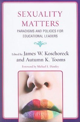 Sexuality Matters: Paradigms and Policies for Educational Leaders - Koschoreck, James W (Editor), and Tooms, Autumn K (Editor), and Dantley, Michael L (Foreword by)