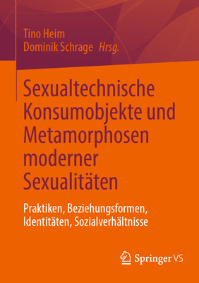 Sexualtechnische Konsumobjekte Und Metamorphosen Moderner Sexualit?ten: Praktiken, Beziehungsformen, Identit?ten, Sozialverh?ltnisse - Heim, Tino (Editor), and Schrage, Dominik (Editor)