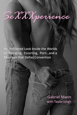 SeXXXperience: An Unfiltered Look Inside the Worlds of Swinging, Escorting, Porn...and a Marriage that Defies Convention - Leigh, Taylor, and Mann, Gabriel
