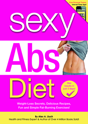Sexy Abs Diet: Weight-Loss Secrets, Delicious Recipes, Fun and Simple Fat-Burning Exercises! - Lluch, Alex A