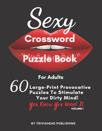Sexy Crossword Puzzle Book for Adults. You Know You Want It! Volume 1: 60 Large-Print Provocative Puzzles To Stimulate Your Dirty Mind!