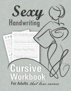 Sexy Handwriting: Cursive Workbook for Adults: Learn to Write Cursive (Over 100 Pages of Penmanship Practice): Trace Letters - Form Words - Write Sentences - Perfect Your Signature - Improve Your Writing