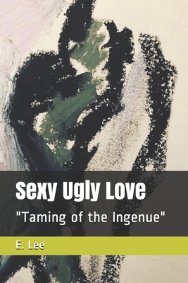 Sexy Ugly Love: "Taming of the Ingenue" - Lee, E