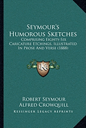 Seymour's Humorous Sketches: Comprising Eighty-Six Caricature Etchings, Illustrated In Prose And Verse (1888)