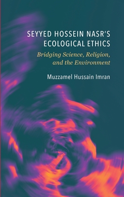 Seyyed Hossein Nasr's Ecological Ethics: Bridging Science, Religion, and the Environment - Imran, Muzzamel Hussain