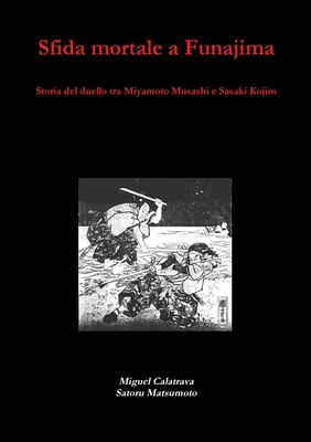 Sfida Mortale a Funajima: Storia del Duello Tra Miyamoto Musashi E Sasaki Kojiro - Calatrava, Miguel, and Matsumoto, Satoru