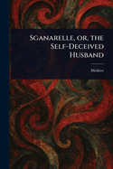 Sganarelle, or, the Self-Deceived Husband