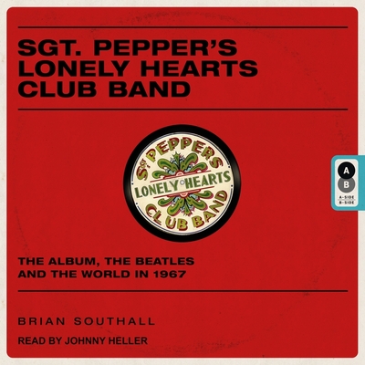 Sgt. Pepper's Lonely Hearts Club Band: The Album, the Beatles, and the World in 1967 - Southall, Brian, and Heller, Johnny (Read by)