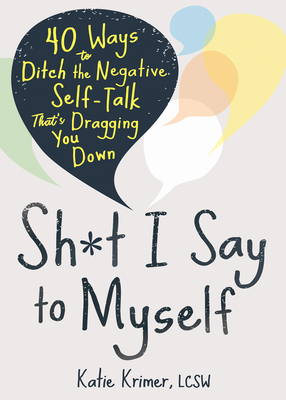 Sh*t I Say to Myself: 40 Ways to Ditch the Negative Self-Talk That's Dragging You Down - Krimer, Katie