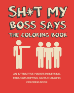 Sh*t My Boss Says: An Interactive, Market-Pioneering, Paradigm-Shifting, Game-Changing Coloring Book