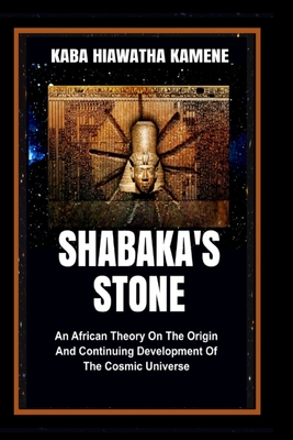 Shabaka's Stone: An African Theory on the Origin and Continuing Development of the Cosmic Universe - Kamene, Kaba Hiawatha