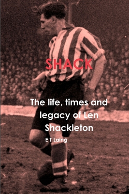 Shack: the life, times and legacy of Len Shackleton - Laing, E T